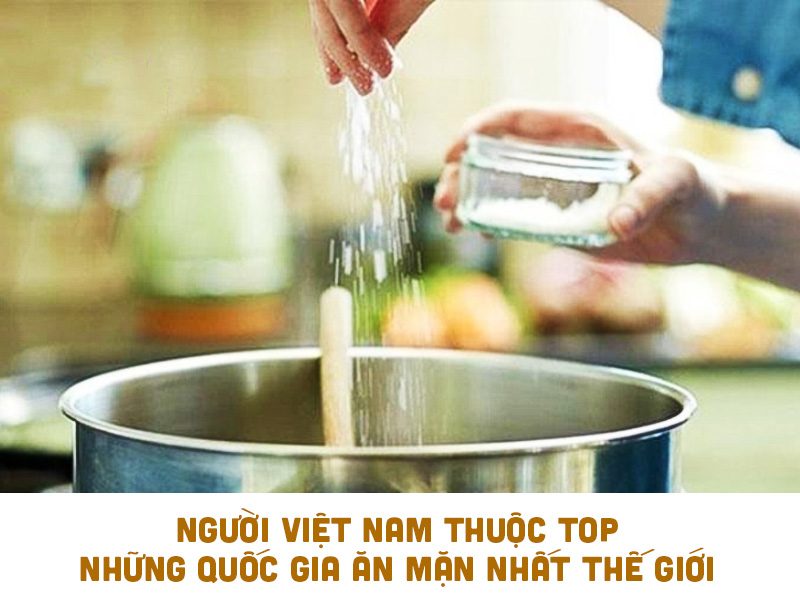 Người Việt Nam Thuộc Top Những Quốc Gia Ăn Mặn Nhất Thế Giới