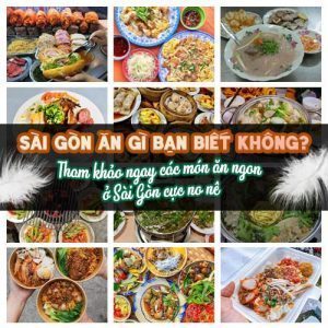 SÀI GÒN ĂN GÌ BẠN BIẾT KHÔNG? THAM KHẢO NGAY CÁC MÓN ĂN NGON Ở SÀI GÒN CỰC NO NÊ