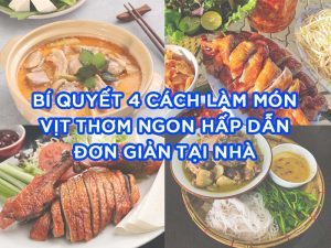BÍ QUYẾT 4 CÁCH LÀM MÓN VỊT THƠM NGON HẤP DẪN ĐƠN GIẢN TẠI NHÀ