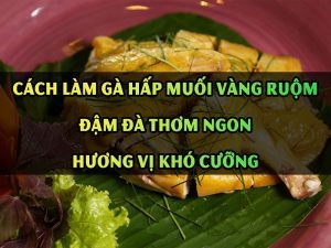 Cách Làm Gà Hấp Muối Vàng Ruộm Đậm Đà Thơm Ngon