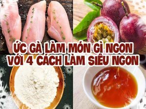 ỨC GÀ LÀM MÓN GÌ NGON VỚI 4 CÁCH LÀM SIÊU NGON