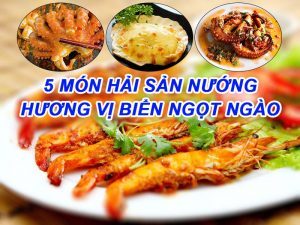5 MÓN HẢI SẢN NƯỚNG - HƯƠNG VỊ BIỂN NGỌT NGÀO