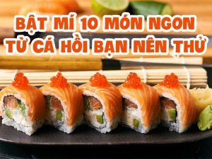 BẬT MÍ 10 MÓN NGON TỪ CÁ HỒI BẠN NÊN THỬ