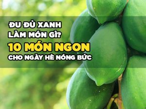 ĐU ĐỦ XANH LÀM MÓN GÌ? 10 MÓN NGON CHO NGÀY HÈ NÓNG BỨC