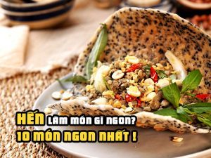 HẾN LÀM MÓN GÌ NGON? 10 MÓN NGON NHẤT!