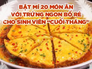BẬT MÍ 20 MÓN ĂN VỚI TRỨNG NGON BỔ RẺ CHO SINH VIÊN “CUỐI THÁNG”
