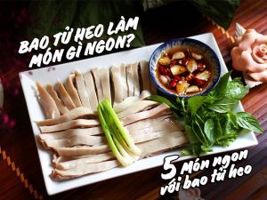 BAO TỬ HEO LÀM MÓN GÌ NGON? 5 Món ngon với bao tử heo