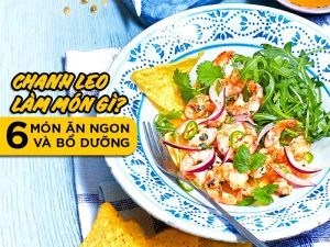 CHANH LEO LÀM MÓN GÌ? 6 MÓN ĂN NGON VÀ BỔ DƯỠNG