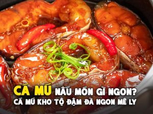 CÁ MÚ NẤU MÓN GÌ NGON? CÁ MÚ KHO TỘ ĐẬM ĐÀ NGON MÊ LY