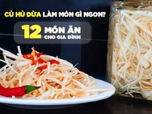 CỦ HỦ DỪA LÀM MÓN GÌ NGON? 12 MÓN ĂN CHO GIA ĐÌNH