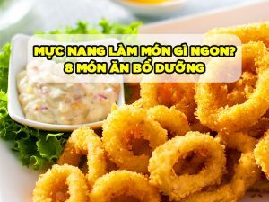 MỰC NANG LÀM MÓN GÌ NGON? 8 MÓN ĂN BỔ DƯỠNG