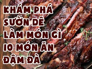 KHÁM PHÁ SƯỜN DÊ LÀM MÓN GÌ? 10 MÓN ĂN ĐẬM ĐÀ