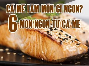 CÁ MÈ LÀM MÓN GÌ NGON? 6 MÓN NGON TỪ CÁ MÈ