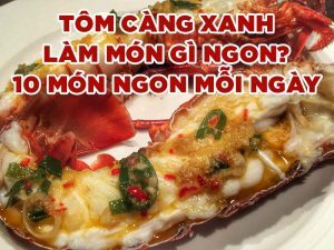 TÔM CÀNG XANH LÀM MÓN GÌ NGON? 10 MÓN NGON MỖI NGÀY