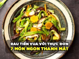 RAU TIẾN VUA LÀM MÓN GÌ - 7 MÓN NGON THANH MÁT