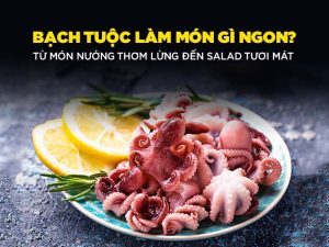 Bạch tuộc làm món gì ngon? Nướng thơm lừng - Salad tươi mát