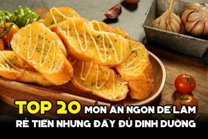 TOP 20 Món ăn ngon dễ làm rẻ tiền nhưng đầy đủ dinh dưỡng