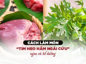 Cách làm món "Tim heo hầm ngải cứu" ngon và bổ dưỡng