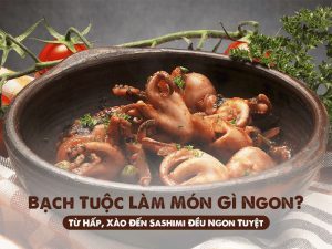 Bạch Tuộc Làm Món Gì Ngon? Từ Hấp, Xào, Sashimi Đều Ngon