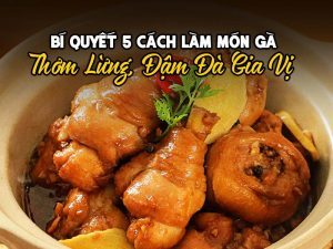 Bí Quyết 5 Cách Làm Món Gà Thơm Lừng, Đậm Đà Gia Vị