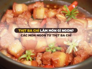 Thịt Ba Chỉ Làm Món Gì Ngon? 3 Món Ngon Từ Thịt Ba Chỉ