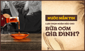 Nước mắm Tĩn - Lựa chọn hoàn hảo cho bữa cơm gia đình?