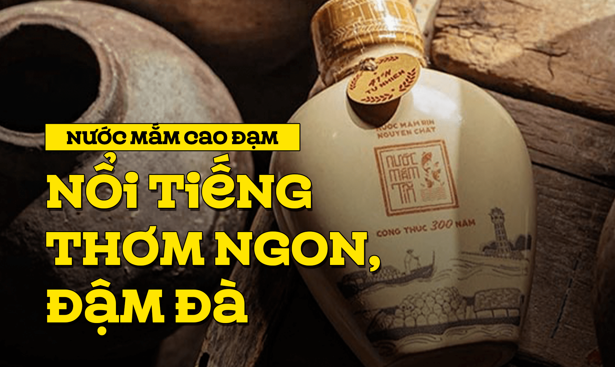 Nước mắm cao đạm nổi tiếng thơm ngon, đậm đà