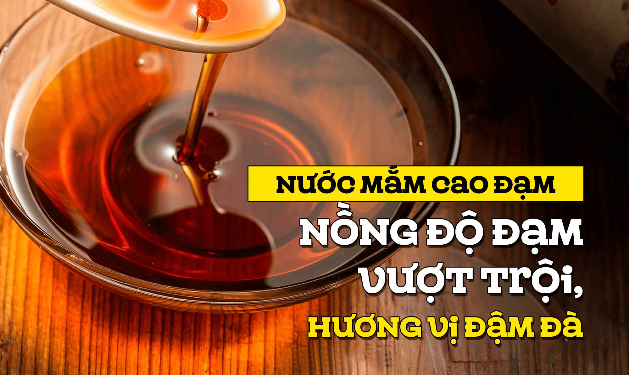 Nước mắm cao đạm - Nồng độ đạm vượt trội, hương vị đậm đà