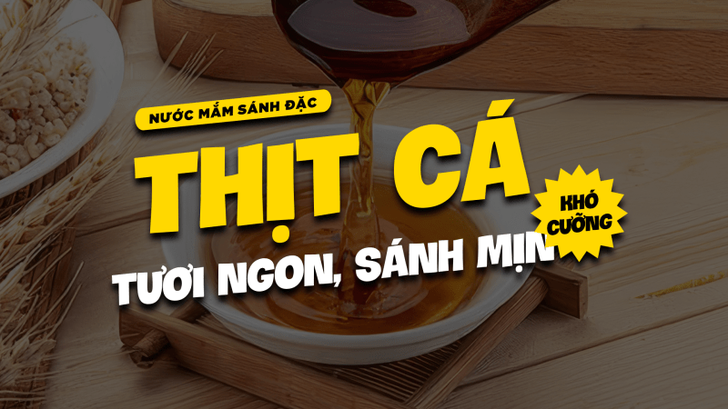 Nước mắm sánh đặc: Thịt cá tươi ngon, sánh mịn khó cưỡng